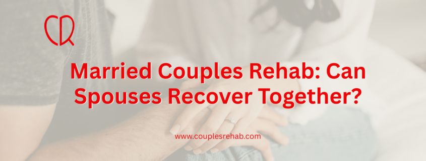 Married Couples Rehab: Can Spouses Recover Together?