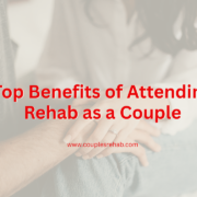 Top Benefits of Attending Rehab as a Couple