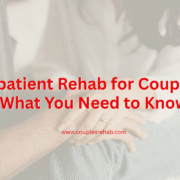 Inpatient Rehab for Couples: What You Need to Know