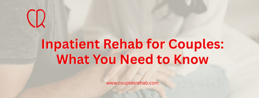 Inpatient Rehab for Couples: What You Need to Know