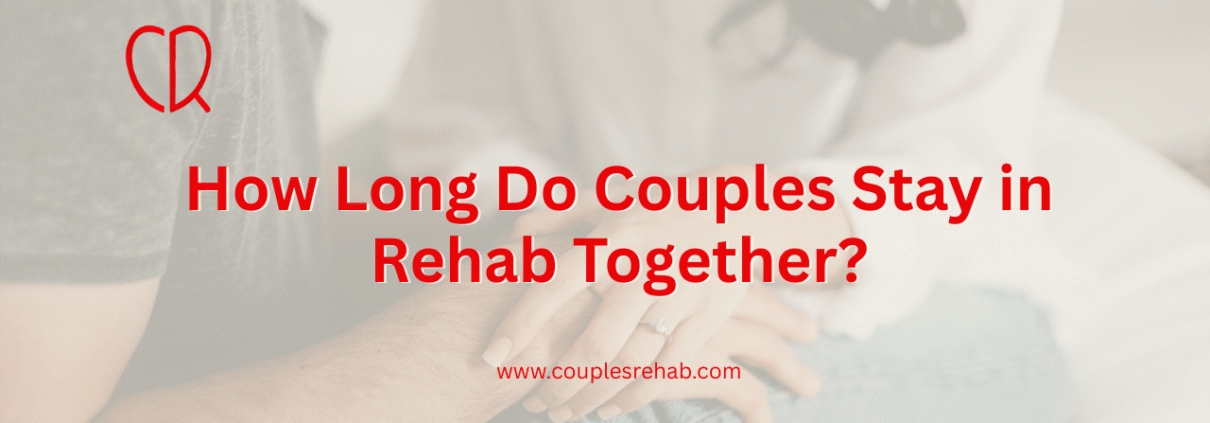 How Long Do Couples Stay in Rehab Together?