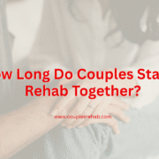 How Long Do Couples Stay in Rehab Together?