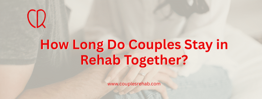 How Long Do Couples Stay in Rehab Together?
