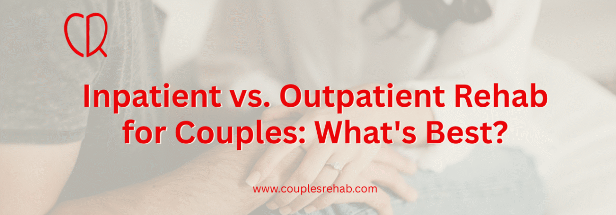 Inpatient vs. Outpatient Rehab for Couples: What's Best?