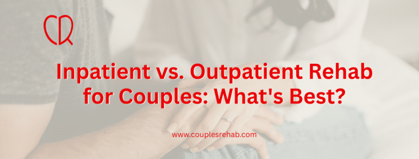Inpatient vs. Outpatient Rehab for Couples: What's Best?