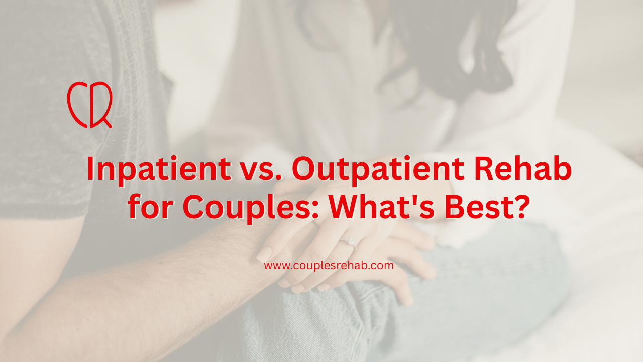 Inpatient vs. Outpatient Rehab for Couples: What's Best?