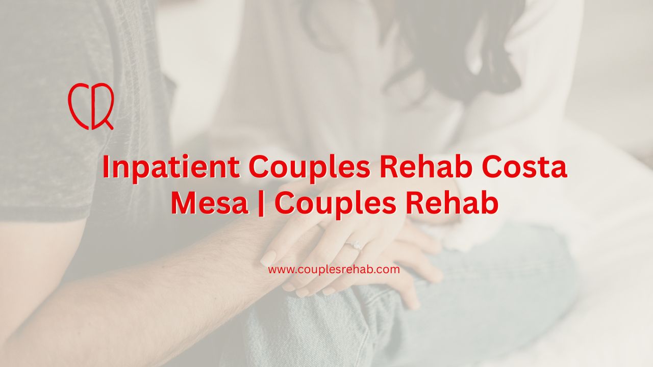 Inpatient Couples Rehab Costa Mesa